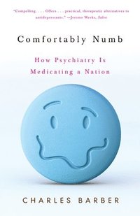 Comfortably Numb: How Psychiatry Is Medicating a Nation (h�ftad)
