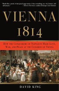 Vienna 1814: How the Conquerors of Napoleon Made Love, War, and Peace at the Congress of Vienna (h�ftad)