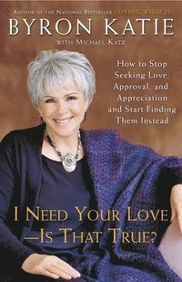 I Need Your Love - Is That True?: How to Stop Seeking Love, Approval, and Appreciation and Start Finding Them Instead (inbunden)