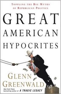 Great American Hypocrites: Toppling the Big Myths of Republican Politics (h�ftad)