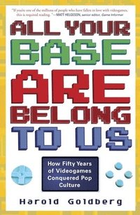 All Your Base Are Belong to Us: How Fifty Years of Videogames Conquered Pop Culture (h�ftad)
