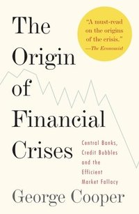 The Origin of Financial Crises: Central Banks, Credit Bubbles and the Efficient Market Fallacy (h�ftad)