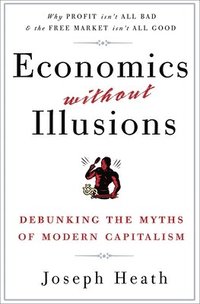 Economics Without Illusions: Debunking the Myths of Modern Capitalism (h�ftad)
