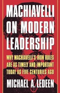 Machiavelli on Modern Leadership: Why Machiavelli's Iron Rules Are as Timely and Important Today as Five Centuries Ago (h�ftad)