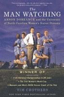 The Man Watching: Anson Dorrance and the University of North Carolina Women's Soccer Dynasty (h�ftad)