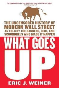 What Goes Up: The Uncensored History of Modern Wall Street as Told by the Bankers, Brokers, Ceos, and Scoundrels Who Made It Happen (h�ftad)