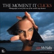 The Moment It Clicks: Photography Secrets from one of the World's Top Shooters (h�ftad)