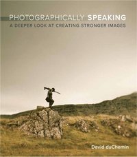 Photographically Speaking: A Deeper Look at Creating Better Images (h�ftad)