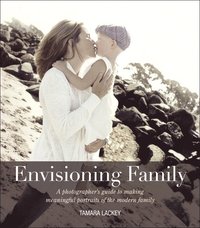 Envisioning Family: A Photographer's Guide to Making Meaningful Portraits of the Modern Family (h�ftad)