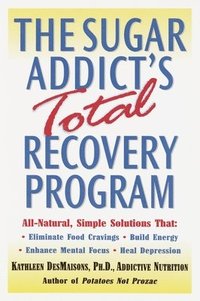 The Sugar Addict's Total Recovery Program: All-Natural, Simple Solutions That Eliminate Food Cravings, Build Energy, Enhance Mental Focus, Heal Depres