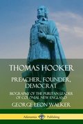 Thomas Hooker: Preacher, Founder, Democrat; Biography of the Puritan Leader of Colonial New England