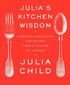 Julia's Kitchen Wisdom: Essential Techniques and Recipes from a Lifetime of Cooking