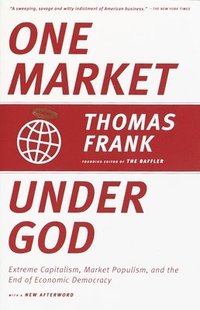 One Market Under God: Extreme Capitalism, Market Populism, and the End of Economic Democracy (inbunden)