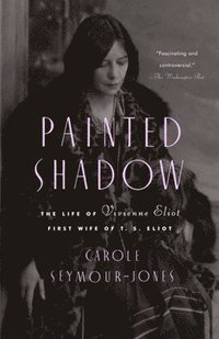 Painted Shadow: The Life of Vivienne Eliot, First Wife of T. S. Eliot (inbunden)