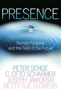 Presence: Human Purpose and the Field of the Future (h�ftad)