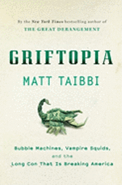 Griftopia: Bubble Machines, Vampire Squids, and the Long Con That Is Breaking America (h�ftad)
