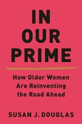 In Our Prime - How Older Women Are Reinventing The Road Ahead