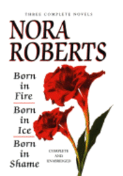 Nora Roberts Three Complete Novels: Born in Fire/Born in Ice/Born in Shame (inbunden)