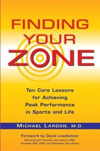 Finding Your Zone: Ten Core Lessons for Achieving Peak Performance in Sports and Life (h�ftad)