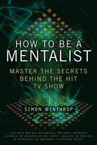 How to Be a Mentalist: Master the Secrets Behind the Hit TV Show (h�ftad)