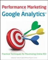 Performance Marketing with Google Analytics: Practical Techniques for Maximizing Online ROI (h�ftad)