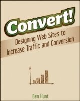 Convert!: Designing Web Sites to Increase Traffic and Conversion (h�ftad)