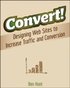 Convert!: Designing Web Sites to Increase Traffic and Conversion