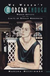 We Weren't Modern Enough: Woman Artists and the Limits of German Modernism (h�ftad)
