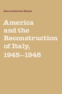 America and the Reconstruction of Italy, 1945-1948