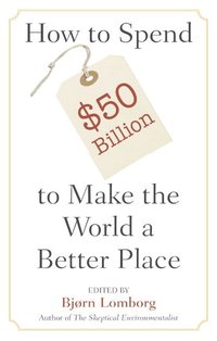How to Spend $50 Billion to Make the World a Better Place (h�ftad)