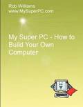 My Super PC - How to Build Your Own Computer