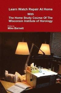 Learn Watch Repair At Home With The Home Study Course Of The Wisconsin Institute Of Horology (inbunden)