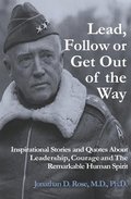 Lead, Follow or Get Out of the Way: Inspirational Stories and Quotes About Leadership, Courage and the Remarkable Human Spirit