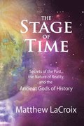 The Stage of Time: Secrets of the Past, The Nature of Reality, and the Ancient Gods of History