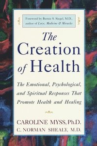The Creation of Health: The Emotional, Psychological, and Spiritual Responses That Promote Health and Healing (inbunden)