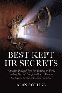 Best Kept HR Secrets: 400 Most Powerful Tips For Thriving at Work, Making Yourself Indispensable & Attaining Outrageous Success in Human Res