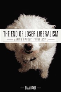 The End of Loser Liberalism: Making Markets Progressive (h�ftad)
