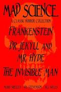 Mad Science: A Classic Horror Collection - Frankenstein, Dr. Jekyll and Mr. Hyde, The Invisible Man