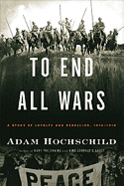To End All Wars: A Story of Loyalty and Rebellion, 1914-1918 (inbunden)