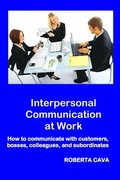 Interpersonal Communication at Work: How to communicate with customers, bosses, colleagues and subordinates