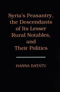 Syria's Peasantry, the Descendants of Its Lesser Rural Notables and Their Politics (h�ftad)