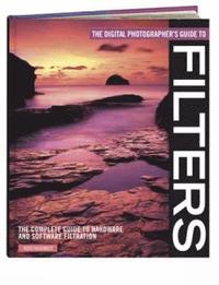 The Digital Photographer's Guide To Filters, The Complete Guide to Hardware and Software Filtration (h�ftad)