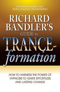 Richard Bandler's Guide to Trance-Formation: How to Harness the Power of Hypnosis to Ignite Effortless and Lasting Change (h�ftad)