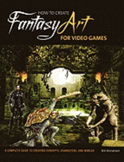 How to Create Fantasy Art for Video Games: A Complete Guide to Creating Concepts, Characters, and Worlds (h�ftad)