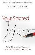 Your Sacred Yes - Trading Life-Draining Obligation for Freedom, Passion, and Joy
