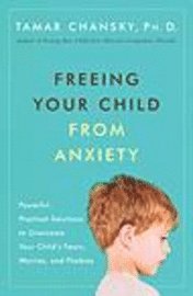 Freeing Your Child from Anxiety: Powerful, Practical Solutions to Overcome Your Child's Fears, Worries, and Phobias (h�ftad)