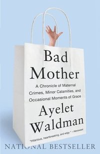 Bad Mother: A Chronicle of Maternal Crimes, Minor Calamities, and Occasional Moments of Grace (h�ftad)