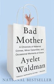 Bad Mother: A Chronicle of Maternal Crimes, Minor Calamities, and Occasional Moments of Grace (h�ftad)