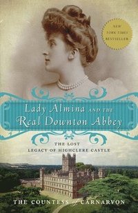 Lady Almina and the Real Downton Abbey: The Lost Legacy of Highclere Castle (h�ftad)