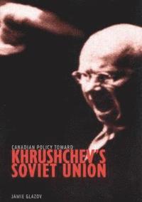 Canadian Policy toward Khrushchev's Soviet Union (inbunden)
